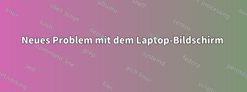 Neues Problem mit dem Laptop-Bildschirm