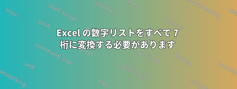 Excel の数字リストをすべて 7 桁に変換する必要があります