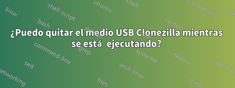 ¿Puedo quitar el medio USB Clonezilla mientras se está ejecutando?