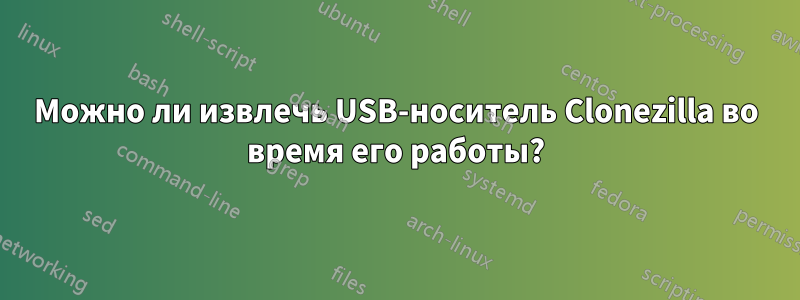 Можно ли извлечь USB-носитель Clonezilla во время его работы?