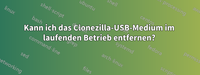 Kann ich das Clonezilla-USB-Medium im laufenden Betrieb entfernen?