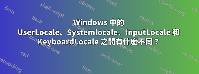 Windows 中的 UserLocale、Systemlocale、InputLocale 和 KeyboardLocale 之間有什麼不同？