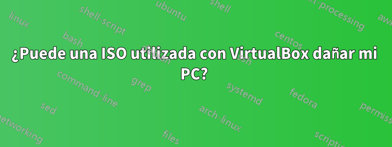 ¿Puede una ISO utilizada con VirtualBox dañar mi PC?