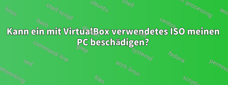 Kann ein mit VirtualBox verwendetes ISO meinen PC beschädigen?