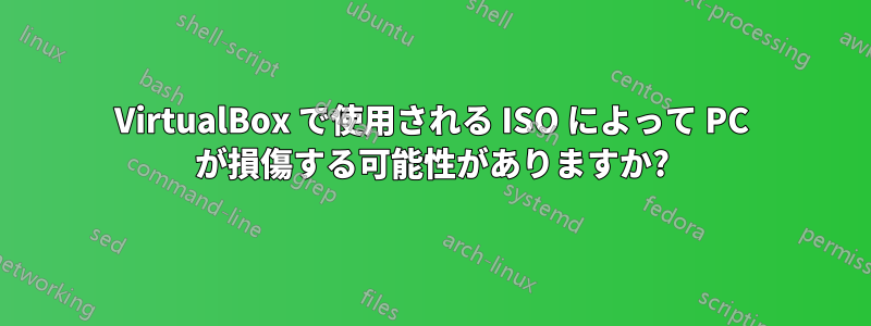 VirtualBox で使用される ISO によって PC が損傷する可能性がありますか?