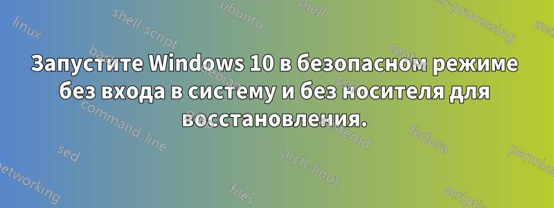 Запустите Windows 10 в безопасном режиме без входа в систему и без носителя для восстановления.