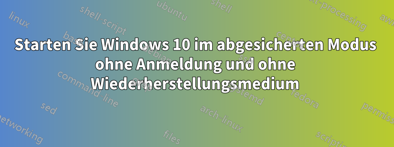 Starten Sie Windows 10 im abgesicherten Modus ohne Anmeldung und ohne Wiederherstellungsmedium