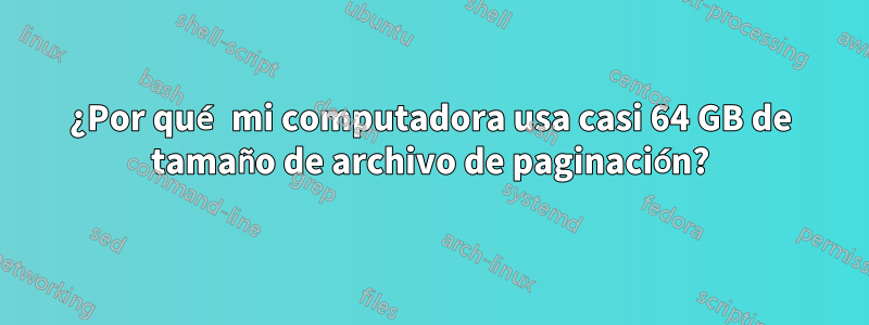 ¿Por qué mi computadora usa casi 64 GB de tamaño de archivo de paginación?