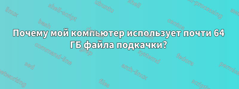 Почему мой компьютер использует почти 64 ГБ файла подкачки?