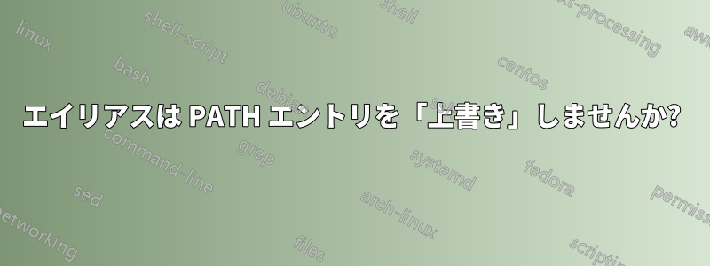 エイリアスは PATH エントリを「上書き」しませんか?