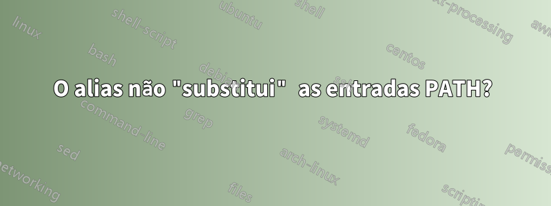 O alias não "substitui" as entradas PATH?