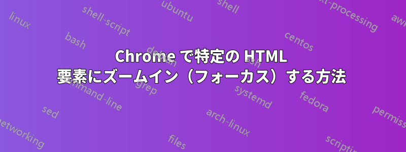 Chrome で特定の HTML 要素にズームイン（フォーカス）する方法