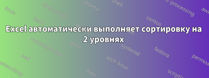 Excel автоматически выполняет сортировку на 2 уровнях