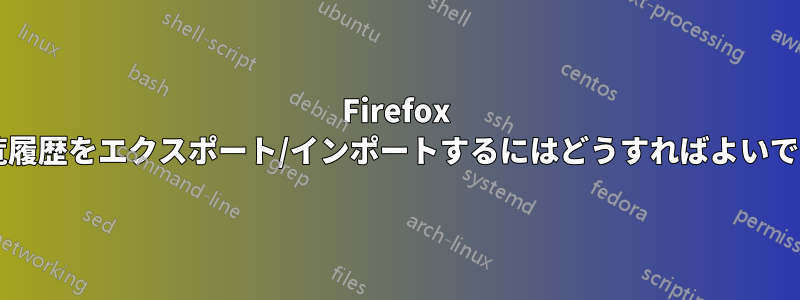 Firefox の閲覧履歴をエクスポート/インポートするにはどうすればよいですか?