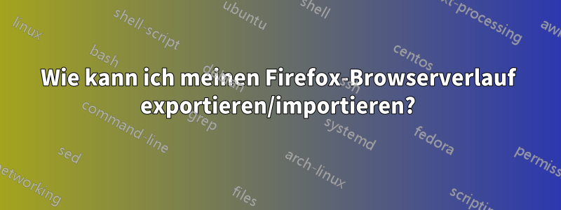 Wie kann ich meinen Firefox-Browserverlauf exportieren/importieren?