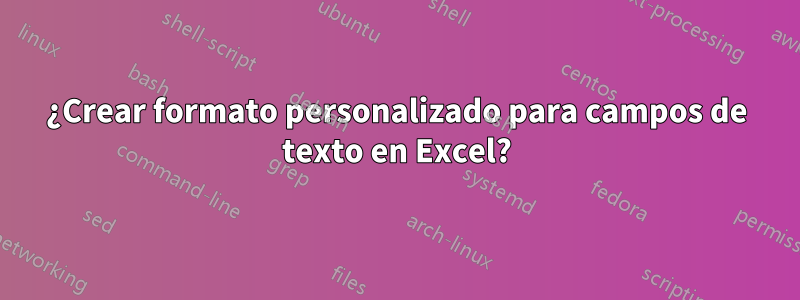 ¿Crear formato personalizado para campos de texto en Excel?