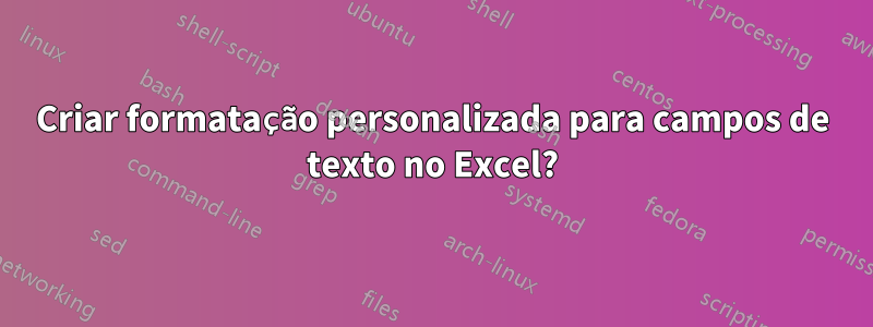 Criar formatação personalizada para campos de texto no Excel?