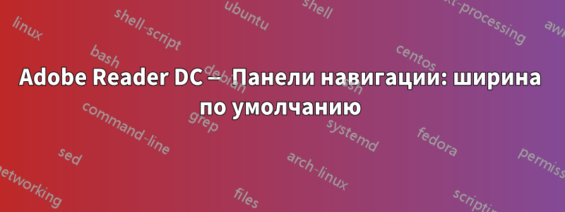 Adobe Reader DC — Панели навигации: ширина по умолчанию