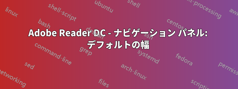 Adobe Reader DC - ナビゲーション パネル: デフォルトの幅