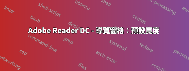 Adobe Reader DC - 導覽窗格：預設寬度