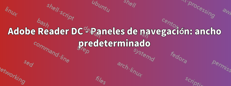 Adobe Reader DC - Paneles de navegación: ancho predeterminado