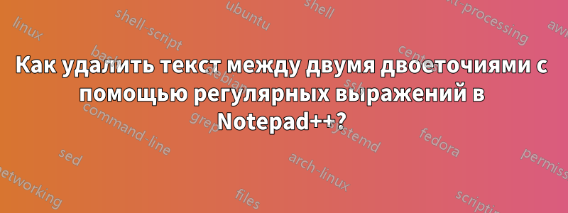 Как удалить текст между двумя двоеточиями с помощью регулярных выражений в Notepad++?