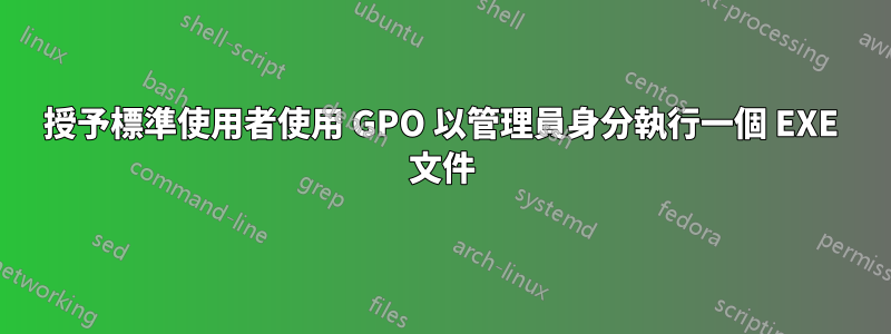 授予標準使用者使用 GPO 以管理員身分執行一個 EXE 文件