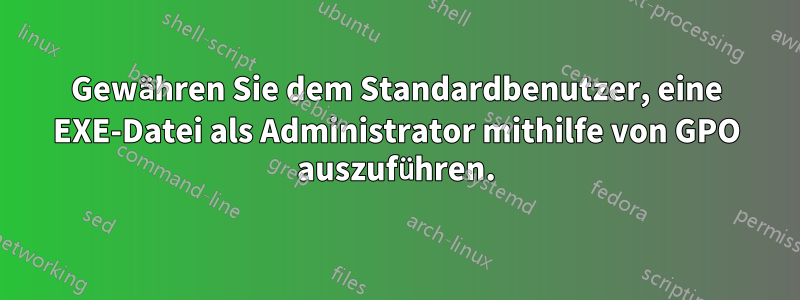 Gewähren Sie dem Standardbenutzer, eine EXE-Datei als Administrator mithilfe von GPO auszuführen.