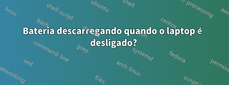 Bateria descarregando quando o laptop é desligado?