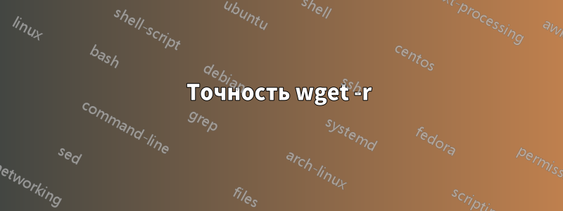 Точность wget -r