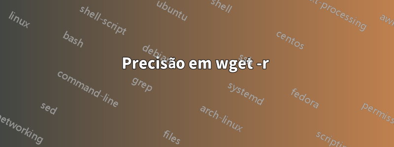 Precisão em wget -r