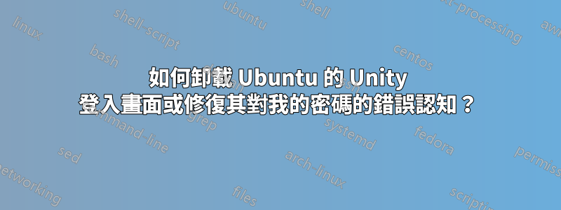 如何卸載 Ubuntu 的 Unity 登入畫面或修復其對我的密碼的錯誤認知？