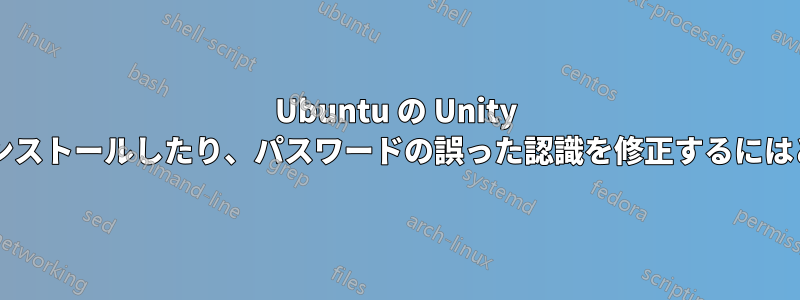 Ubuntu の Unity ログイン画面をアンインストールしたり、パスワードの誤った認識を修正するにはどうすればいいですか?