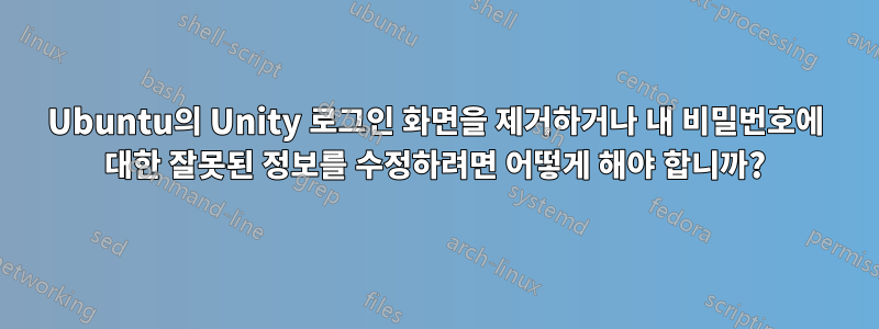 Ubuntu의 Unity 로그인 화면을 제거하거나 내 비밀번호에 대한 잘못된 정보를 수정하려면 어떻게 해야 합니까?