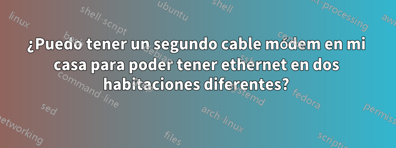 ¿Puedo tener un segundo cable módem en mi casa para poder tener ethernet en dos habitaciones diferentes?