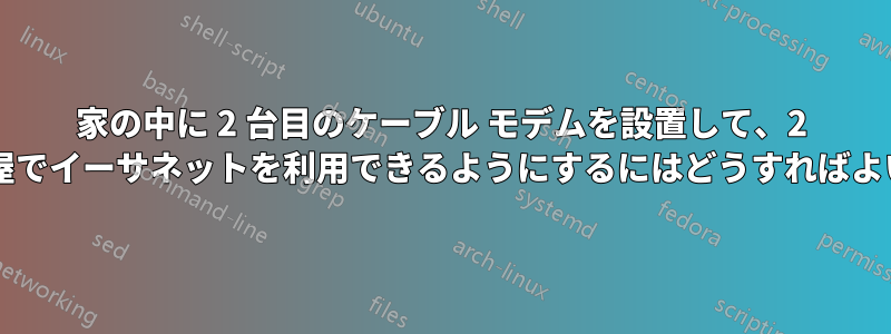 家の中に 2 台目のケーブル モデムを設置して、2 つの異なる部屋でイーサネットを利用できるようにするにはどうすればよいでしょうか?