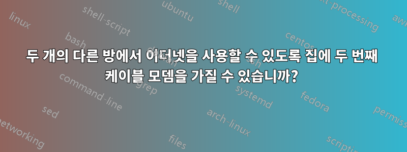 두 개의 다른 방에서 이더넷을 사용할 수 있도록 집에 두 번째 케이블 모뎀을 가질 수 있습니까?