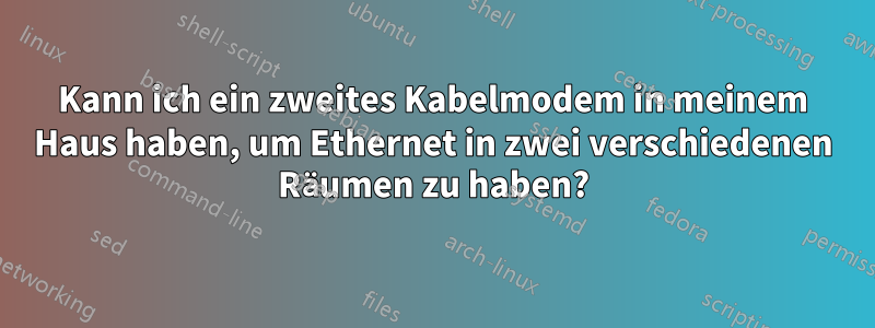 Kann ich ein zweites Kabelmodem in meinem Haus haben, um Ethernet in zwei verschiedenen Räumen zu haben?