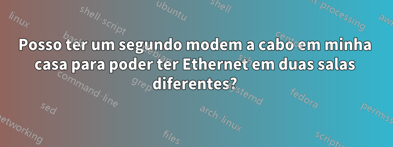 Posso ter um segundo modem a cabo em minha casa para poder ter Ethernet em duas salas diferentes?