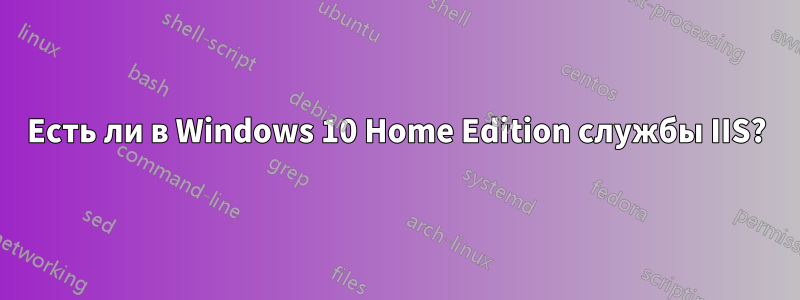 Есть ли в Windows 10 Home Edition службы IIS?