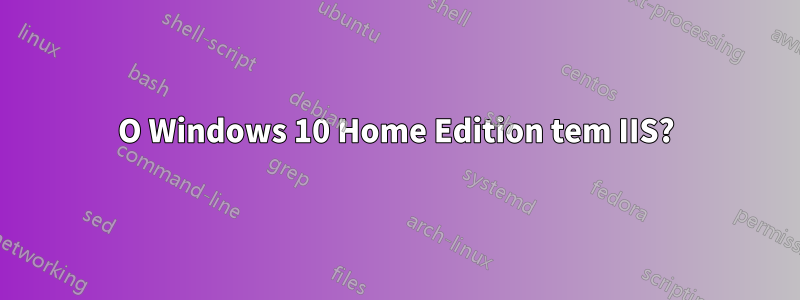 O Windows 10 Home Edition tem IIS?