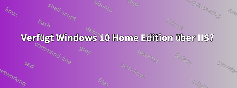 Verfügt Windows 10 Home Edition über IIS?