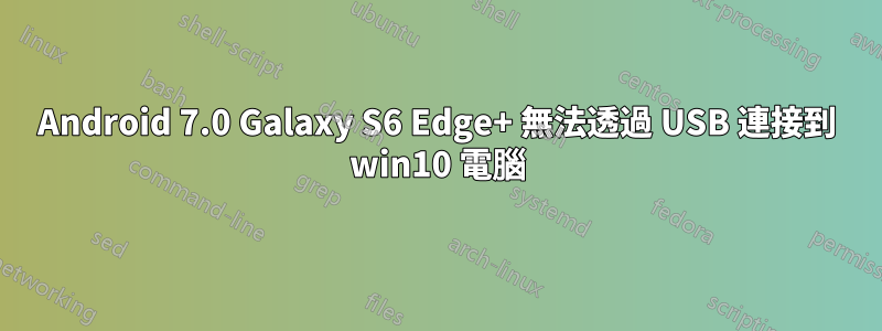 Android 7.0 Galaxy S6 Edge+ 無法透過 USB 連接到 win10 電腦