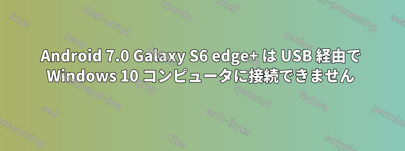 Android 7.0 Galaxy S6 edge+ は USB 経由で Wi​​ndows 10 コンピュータに接続できません