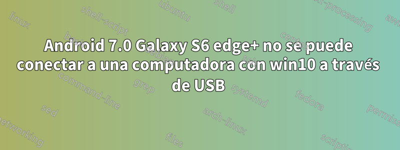 Android 7.0 Galaxy S6 edge+ no se puede conectar a una computadora con win10 a través de USB