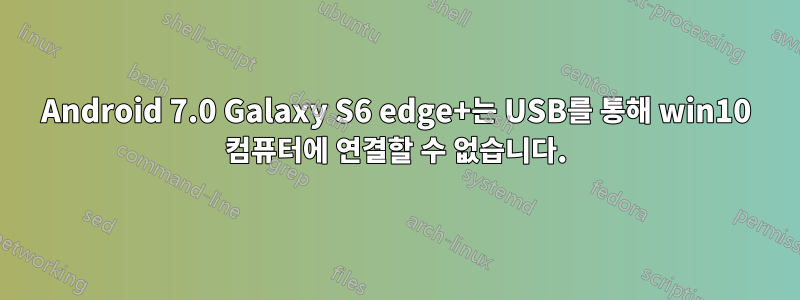 Android 7.0 Galaxy S6 edge+는 USB를 통해 win10 컴퓨터에 연결할 수 없습니다.