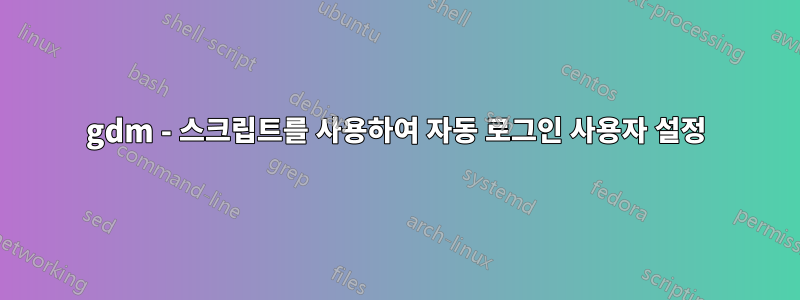 gdm - 스크립트를 사용하여 자동 로그인 사용자 설정