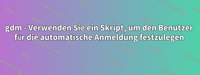 gdm - Verwenden Sie ein Skript, um den Benutzer für die automatische Anmeldung festzulegen