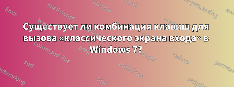 Существует ли комбинация клавиш для вызова «классического экрана входа» в Windows 7?