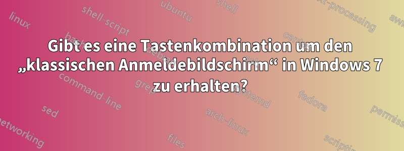 Gibt es eine Tastenkombination um den „klassischen Anmeldebildschirm“ in Windows 7 zu erhalten?